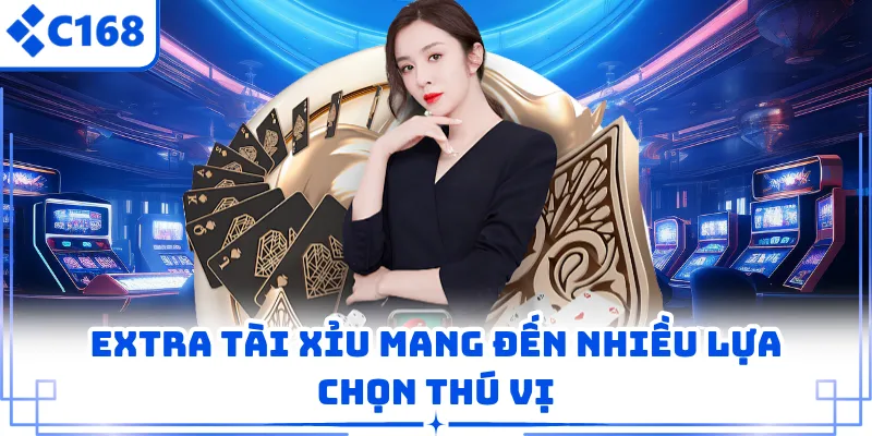 Extra tài xỉu mang đến nhiều lựa chọn thú vị