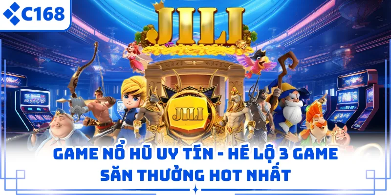 Game Nổ Hũ Uy Tín - Hé Lộ 3 Game Săn Thưởng Hot Nhất