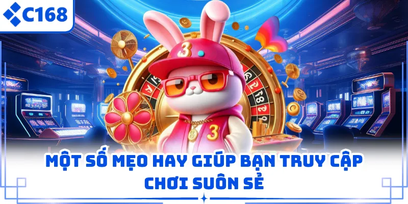 Một số mẹo hay giúp bạn truy cập chơi suôn sẻ