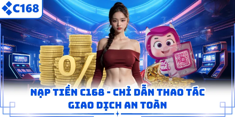 Nạp Tiền C168 - Chỉ Dẫn Thao Tác Giao Dịch An Toàn 