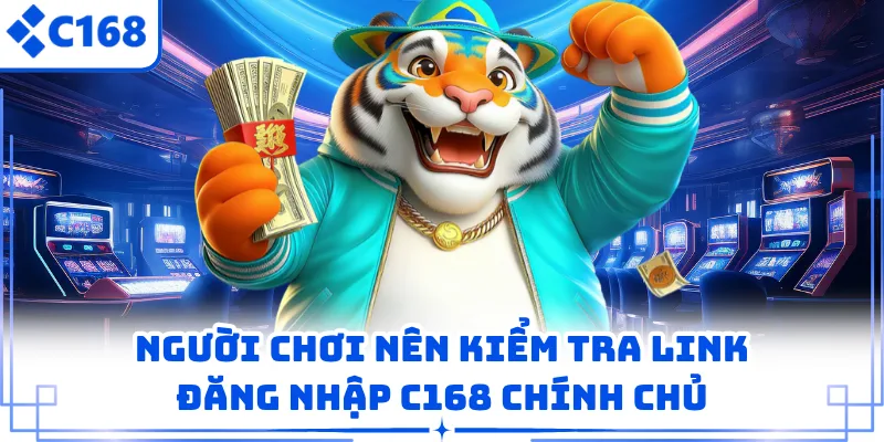 Người chơi nên kiểm tra link đăng nhập C168 chính chủ