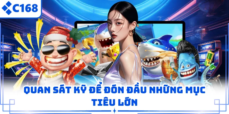 Quan sát kỹ để đón đầu những mục tiêu lớn