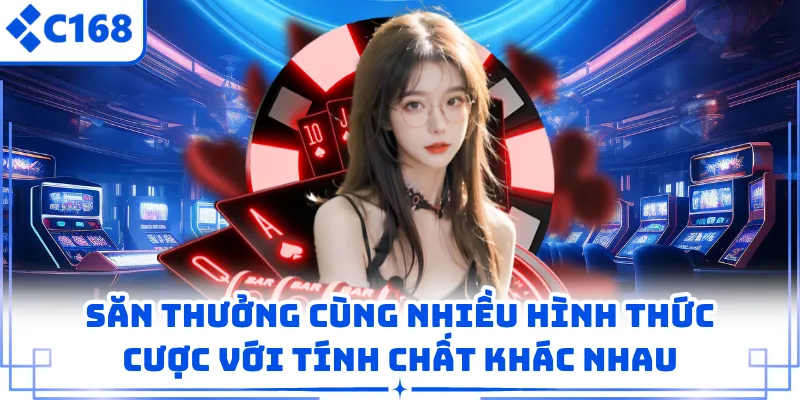 Săn thưởng cùng nhiều hình thức cược với tính chất khác nhau